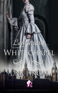 Úna Fingal — La princesa de Whitechapel (Spanish Edition)