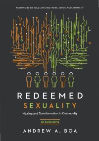 Andrew A. Boa — Redeemed Sexuality: 12 Sessions for Healing and Transformation in Community