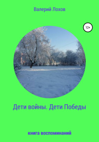 Валерий Владимирович Лохов — Дети войны. Дети Победы. Книга воспоминаний