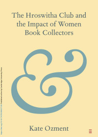 Kate Ozment — The Hroswitha Club and the Impact of Women Book Collectors