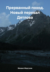 Михаил Александрович Моргунов — Прерванный поход. Новый перевал Дятлова