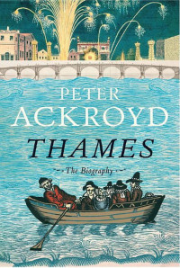 Peter Ackroyd [Ackroyd, Peter] — Thames: The Biography
