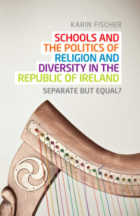 Karin Fischer; — Schools and the Politics of Religion and Diversity in the Republic of Ireland