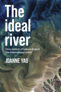 Joanne Yao; — The Ideal River: How control of nature shaped the international order