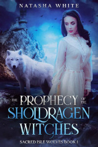 Natasha White — The Prophecy of the Sholdragen Witches: A Witches and Werewolves Fantasy Romance (Sacred Isle Wolves Book 1)