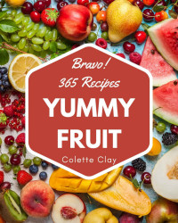 Colette Clay [Clay, Colette] — Bravo! 365 Yummy Fruit Recipes: A Yummy Fruit Cookbook You Won’t be Able to Put Down