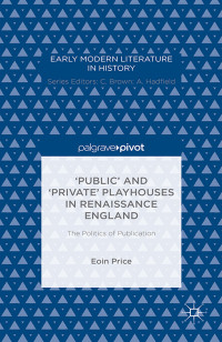 Eoin Price — ‘Public’ and ‘Private’ Playhouses in Renaissance England: The Politics of Publication