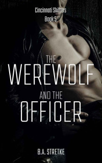 B.A. Stretke — The Werewolf and The Officer: Cincinnati Shifters Book 5