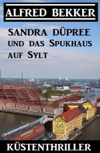 Alfred Bekker — Sandra Düpree und das Spukhaus auf Sylt: Küstenthriller