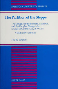 Fred W. Bergholz — The Partition of the Steppe The Struggle of the Russians, Manchus, and the Zunghar Mongols for Empire in Central Asia, 1619-1758 A Study in Power Politics