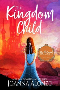 Joanna Alonzo — The Kingdom Child: A 40-Day Devotional Journey (His Beloved Devotionals 02)