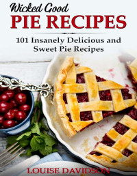 Louise Davidson — Wicked Good Pie Recipes: 101 Insanely Delicious and Sweet Pie Recipes