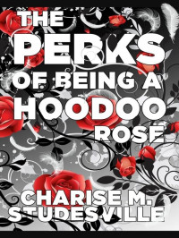 Charise M. Studesville — The Perks of Being a Hoodoo Rose