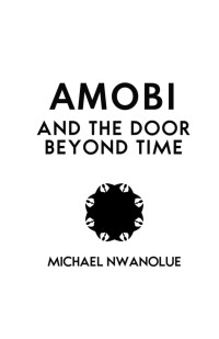 Michael Nwanolue — Amobi and the Door Beyond Time