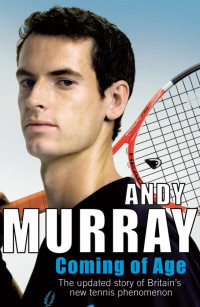 Andy Murray — Coming of Age The Updated Story of Britain's New Tennis Phenomenon
