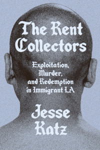 Jesse Katz — The Rent Collectors: Exploitation, Murder, and Redemption in Immigrant LA