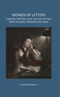 Leonie Hannan — Women of letters: Gender, writing and the life of the mind in early modern England