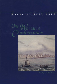 Evelyn J. MacLeod — One woman's Charlottetown: Diaries of Margaret Gray Lord 1863, 1876, 1890