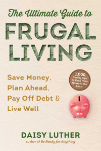 Luther, Daisy — The Ultimate Guide to Frugal Living: Save Money, Plan Ahead, Pay Off Debt & Live Well