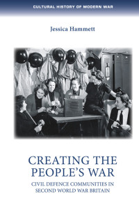 Jessica Hammett; — Creating the People's War: Civil defence communities in Second World War Britain