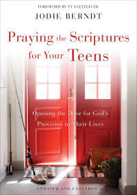 Jodie Berndt; — Praying the Scriptures for Your Teens