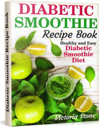 Victoria Stone — Diabetic Smoothie Recipe Book: Healthy and Easy Diabetic Smoothie Diet.