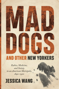 Jessica Wang — Mad Dogs and Other New Yorkers: Rabies, Medicine, and Society in an American Metropolis, 1840–1920