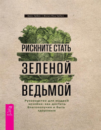 Эрис Урбан, Велья Янц-Урбан — Рискните стать зеленой ведьмой. Руководство для мудрой хозяйки: как достичь благополучия и быть здоровым