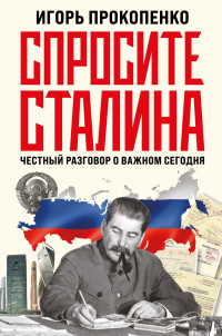 Игорь Станиславович Прокопенко — Спросите Сталина. Честный разговор о важном сегодня