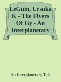 An Interplanetary Tale — LeGuin, Ursuka K - The Flyers Of Gy - An Interplanetary Tale
