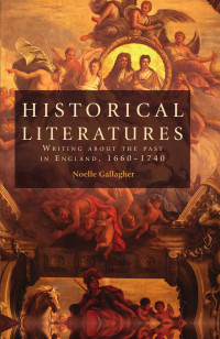 Noelle Gallagher — Historical literatures: Writing about the past in England, 1660–1740