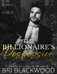 Bri Blackwood — The Billionaire’s Possession: A Dark Billionaire Romance (The Ruthless Billionaire Trilogy Book 2)