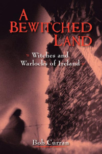 Curran, Robert — A Bewitched Land: Witches and Warlocks of Ireland