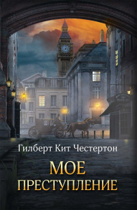 Гилберт Кит Честертон & Григорий Константинович Панченко — Мое преступление (сборник)