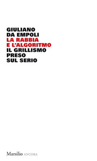 Giuliano Da Empoli — La rabbia e l'algoritmo: Il grillismo preso sul serio