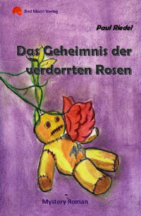 Paul Riedel [Riedel, Paul] — Das Geheimnis der verdorrten Rosen