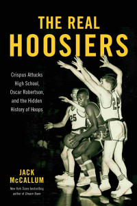 Jack McCallum — The Real Hoosiers: Crispus Attucks High School, Oscar Robertson, and the Hidden History of Hoops