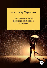 Александр Мартынов — Как избавиться от порнозависимости и онанизма