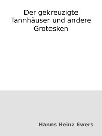 Hanns Heinz Ewers — Der gekreuzigte Tannhäuser und andere Grotesken