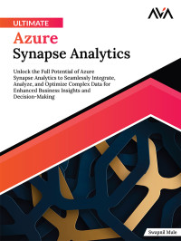 Swapnil Mule — Ultimate Azure Synapse Analytics: Unlock the Full Potential of Azure Synapse Analytics to Seamlessly Integrate, Analyze, and Optimize Complex Data for Enhanced Business Insights and Decision-Making