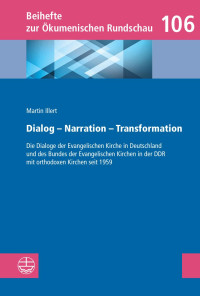 Martin Illert — Dialog – Narration – Transformation. Die Dialoge der Evangelischen Kirche in Deutschland und des Bundes der Evangelischen Kirchen in der DDR mit orthodoxen Kirchen seit 1959