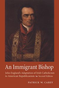 Patrick W. Carey — An Immigrant Bishop: John England's Adaptation of Irish Catholicism to American Republicanism, Second Edition