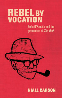 Niall Carson — Rebel by vocation: Seán O’Faoláin and the generation of The Bell