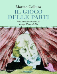 Matteo Collura — Il gioco delle parti. Vita straordinaria di Luigi Pirandello