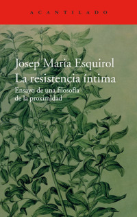 Josep Maria Esquirol — La resistencia íntima. Ensayo de una filosofía de la proximidad