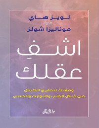 لويز ل. هاي & موناليزا شولز — اشف عقلك؛ وصفتك لتحقيق الكمال من خلال الطب والثوابت والحدس