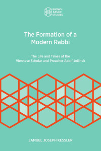 Samuel Joseph Kessler — The Formation of a Modern Rabbi: The Life and Times of the Viennese Scholar and Preacher Adolf Jellinek