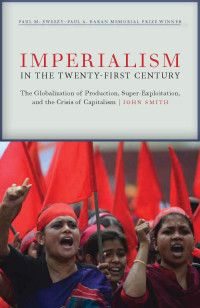 John Smith — Imperialism in the Twenty-First Century: Globalization, Super-Exploitation, and Capitalism’s Final Crisis