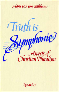 Hans Urs von Balthsar — Truth is Symphonic