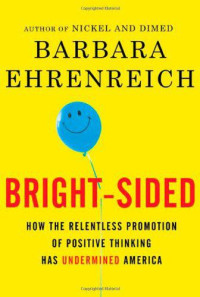 Barbara Ehrenreich — Bright-sided: how the relentless promotion of positive thinking has undermined America